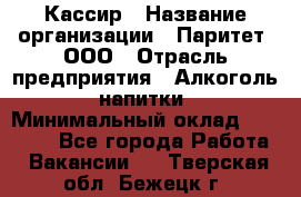 Кассир › Название организации ­ Паритет, ООО › Отрасль предприятия ­ Алкоголь, напитки › Минимальный оклад ­ 20 000 - Все города Работа » Вакансии   . Тверская обл.,Бежецк г.